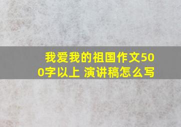 我爱我的祖国作文500字以上 演讲稿怎么写